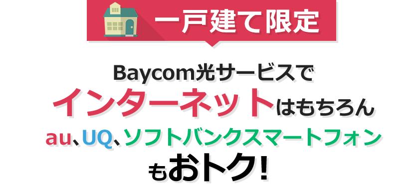 一戸建て限定 Baycom光サービスでおうちのインターネットはもちろんauスマホと電気代がおトク！