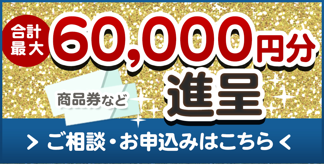 商品券など合計最大60,000円分進呈 ご相談・お申込みはこちら