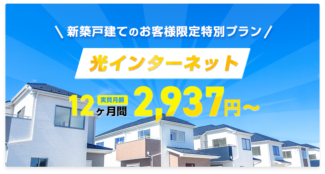 新築戸建てのお客様限定特別プラン 光インターネット 12ヶ月間 実質月額2,937円～