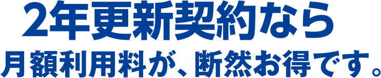 2年更新契約なら月額利用料が断然お得です。